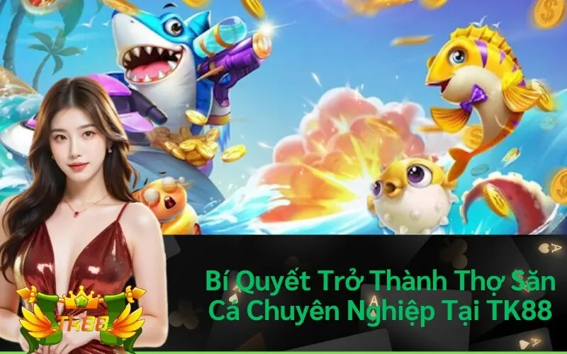Bí Quyết Trở Thành Thợ Săn Cá Chuyên Nghiệp Tại TK88
