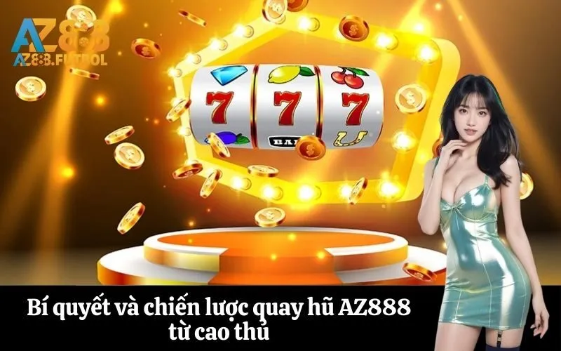Bí quyết và chiến lược quay hũ AZ888 từ cao thủ