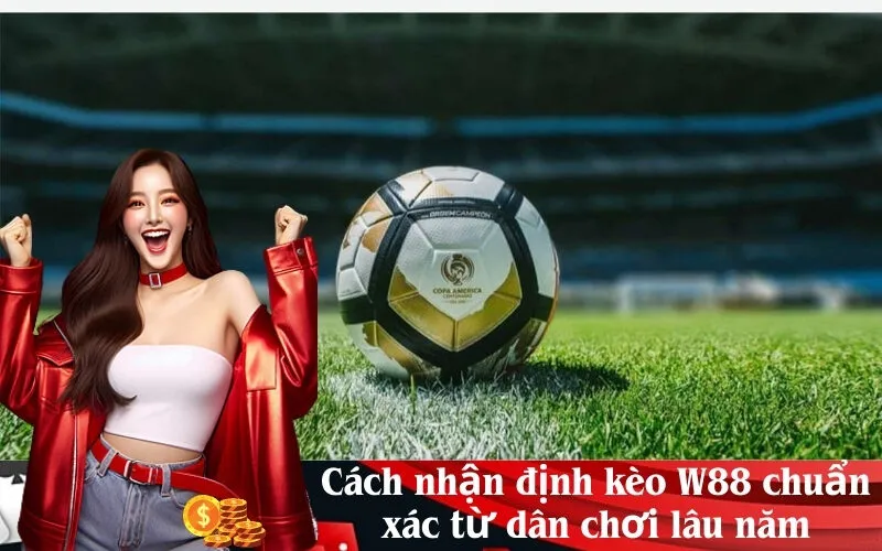 Cách nhận định kèo W88 chuẩn xác từ dân chơi lâu năm