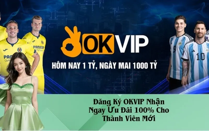 Đăng Ký OKVIP Nhận Ngay Ưu Đãi 100% Cho Thành Viên Mới