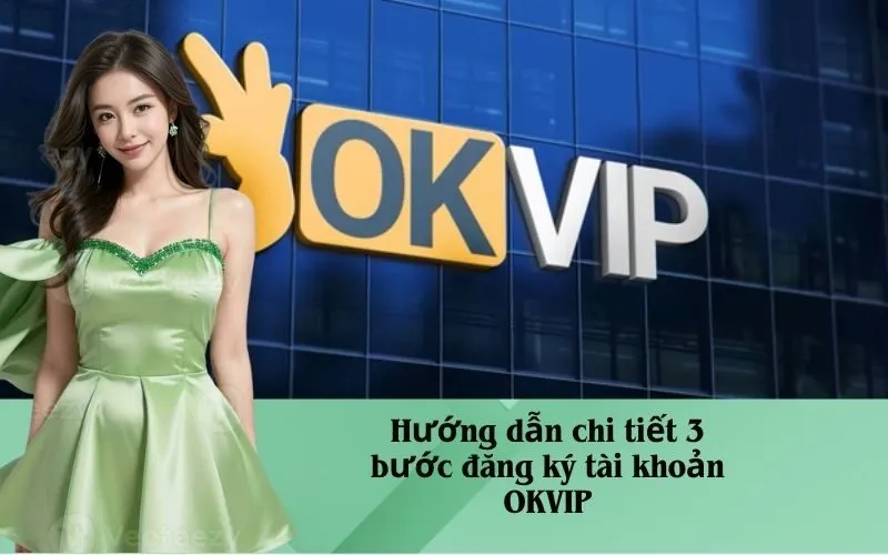 Hướng dẫn chi tiết 3 bước đăng ký tài khoản OKVIP