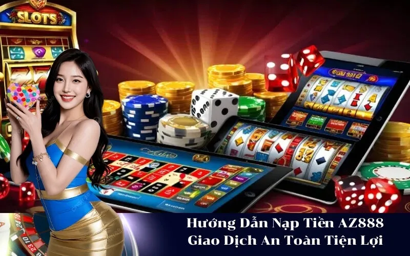 Hướng Dẫn Nạp Tiền AZ888 Giao Dịch An Toàn Tiện Lợi
