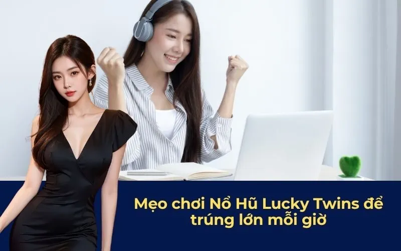 Mẹo chơi Nổ Hũ Lucky Twins để trúng lớn mỗi giờ