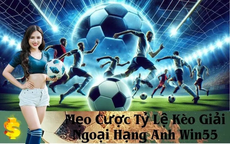 Mẹo Cược Tỷ Lệ Kèo Giải Ngoại Hạng Anh Win55