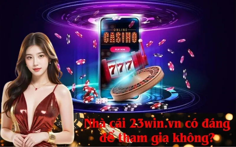 Nhà cái 23win.vn có đáng để tham gia không