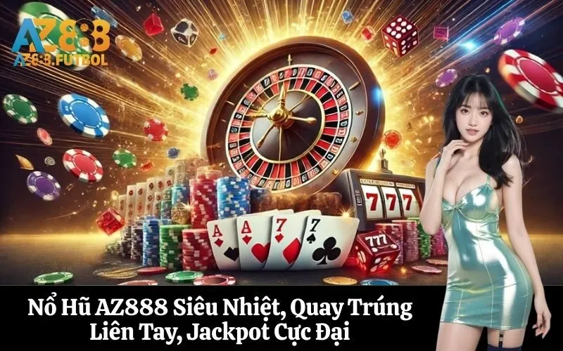 Nổ Hũ AZ888 Siêu Nhiệt, Quay Trúng Liên Tay, Jackpot Cực Đại
