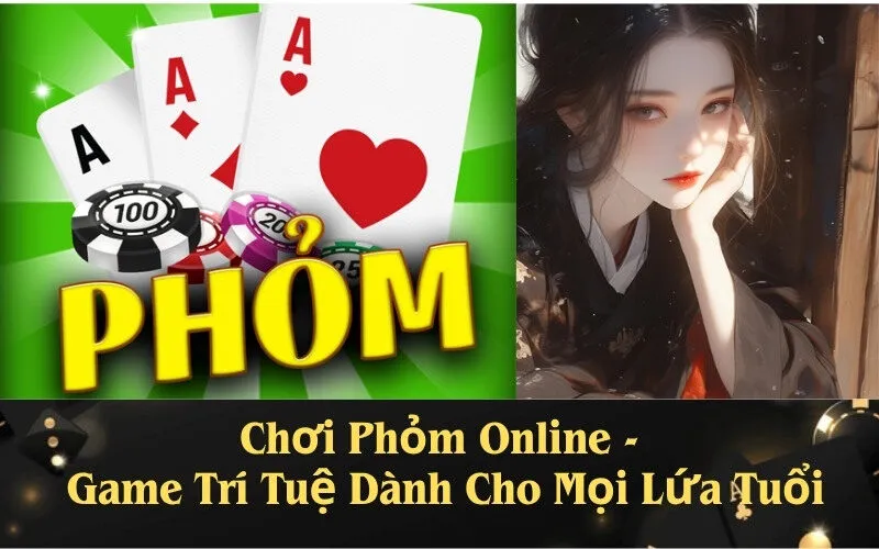 Chơi Phỏm Online - Game Trí Tuệ Dành Cho Mọi Lứa Tuổi