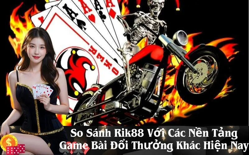 So Sánh Rik88 Với Các Nền Tảng Game Bài Đổi Thưởng Khác Hiện Nay