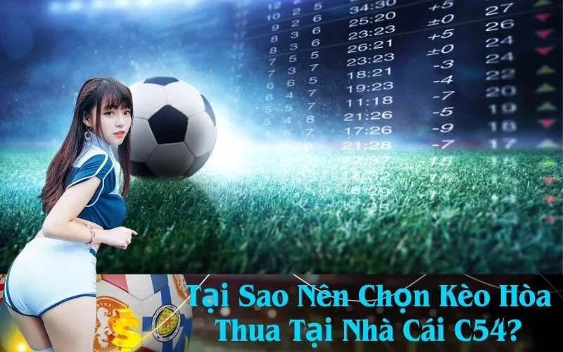 Tại Sao Nên Chọn Kèo Hòa Thua Tại Nhà Cái C54