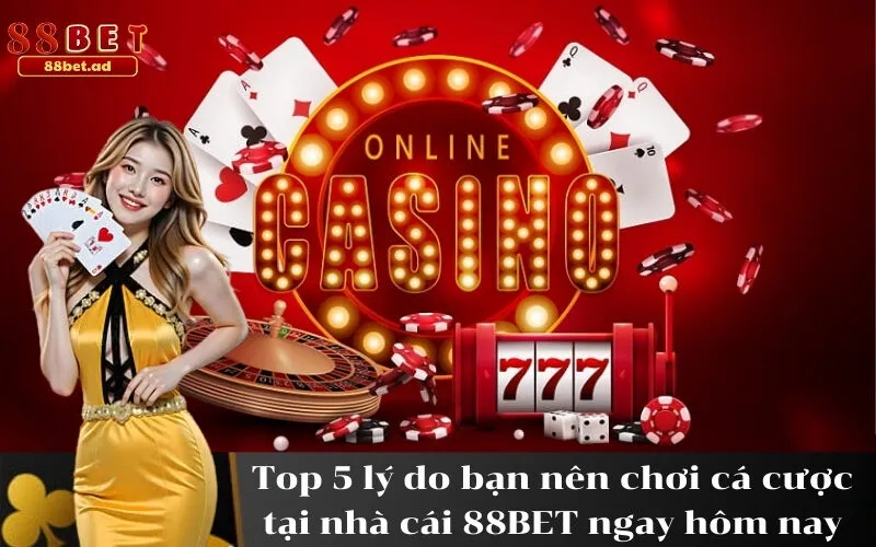 Top 5 lý do bạn nên chơi cá cược tại nhà cái 88BET ngay hôm nay