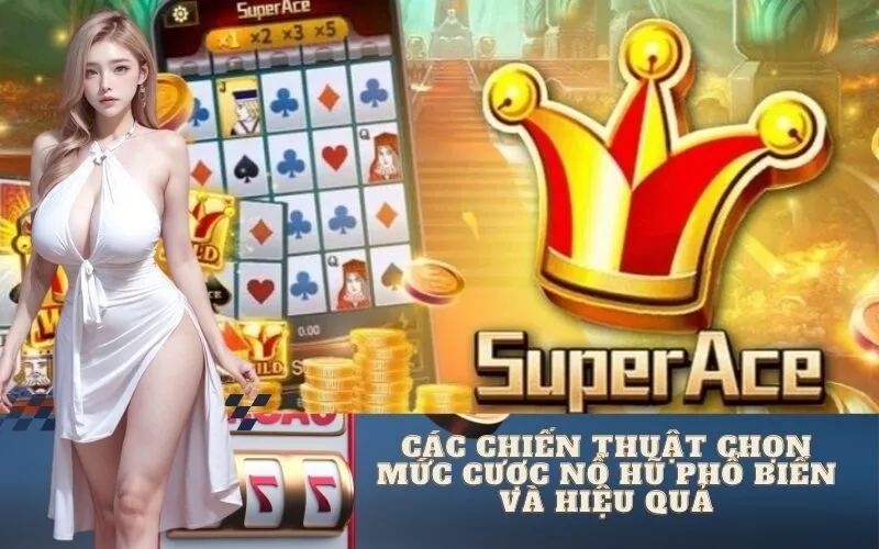 Các Chiến Thuật Chọn Mức Cược Nổ Hũ Phổ Biến Và Hiệu Quả