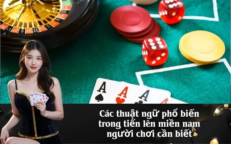 Các thuật ngữ phổ biến trong tiến lên miền nam người chơi cần biết