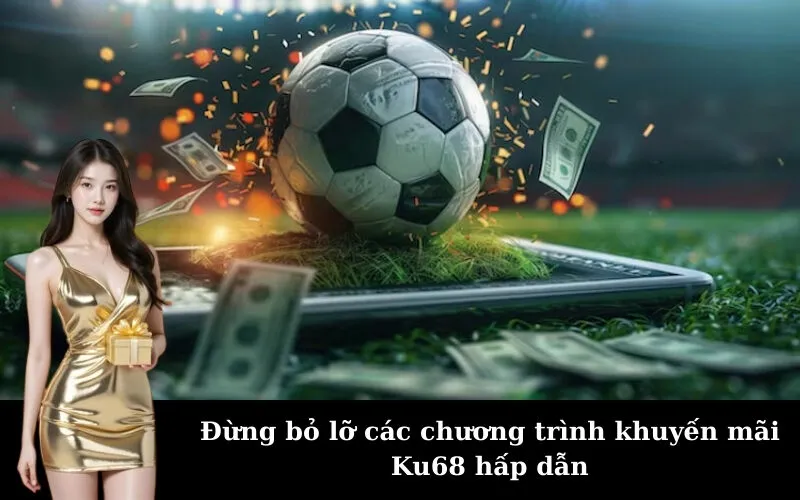 Đừng bỏ lỡ các chương trình khuyến mãi Ku68 hấp dẫn