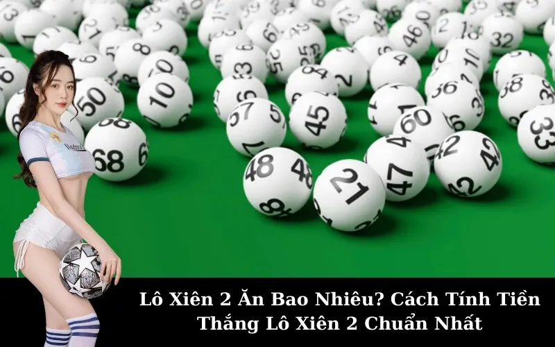 Lô Xiên 2 Ăn Bao Nhiêu? Cách Tính Tiền Thắng Lô Xiên 2 Chuẩn Nhất
