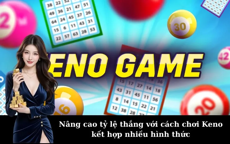 Nâng cao tỷ lệ thắng với cách chơi Keno kết hợp nhiều hình thức