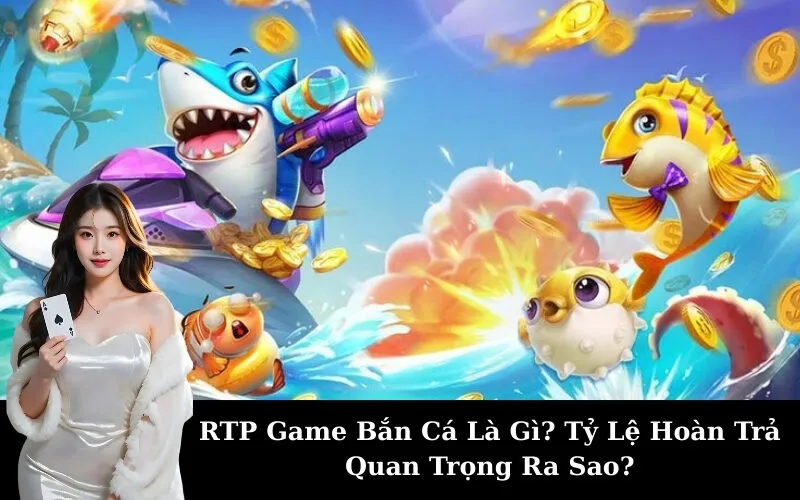 RTP Game Bắn Cá Là Gì? Tỷ Lệ Hoàn Trả Quan Trọng Ra Sao?