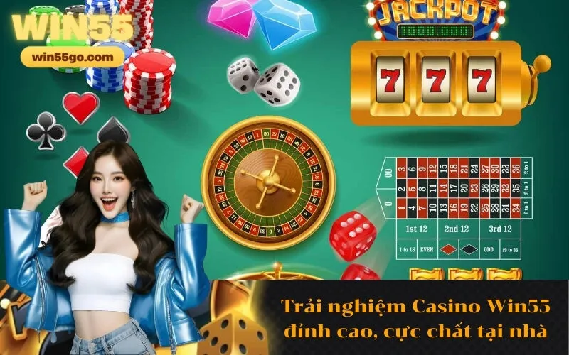 Trải nghiệm Casino Win55 đỉnh cao, cực chất tại nhà