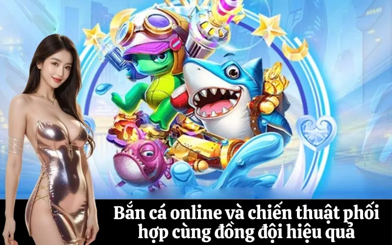 Bắn cá online và chiến thuật phối hợp cùng đồng đội hiệu quả