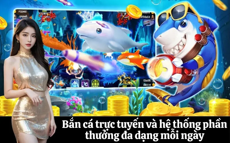 Bắn cá trực tuyến và hệ thống phần thưởng đa dạng mỗi ngày