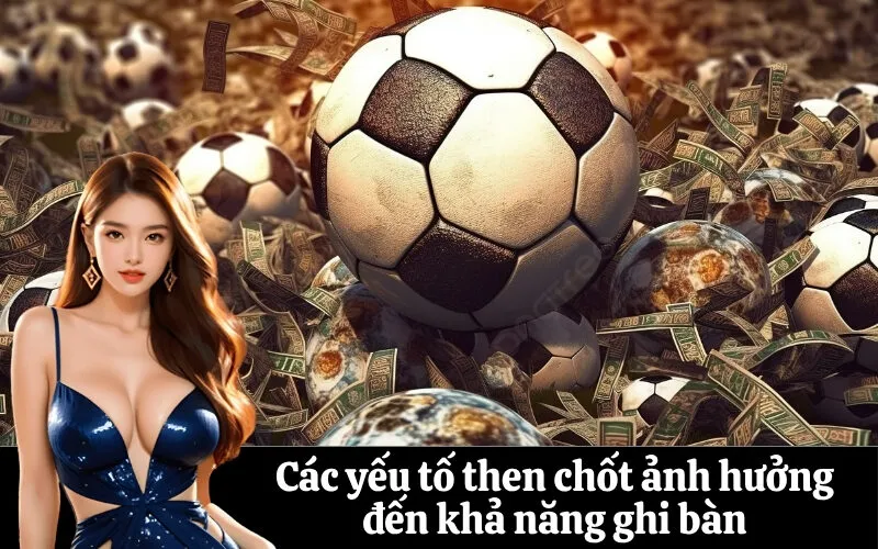 Các yếu tố then chốt ảnh hưởng đến khả năng ghi bàn