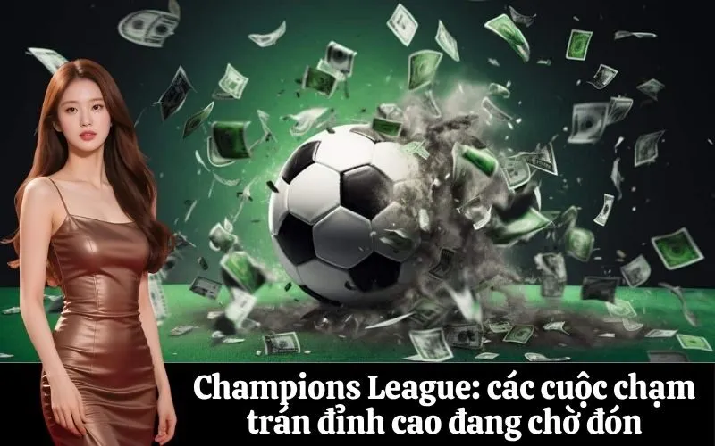 Champions League: các cuộc chạm trán đỉnh cao đang chờ đón