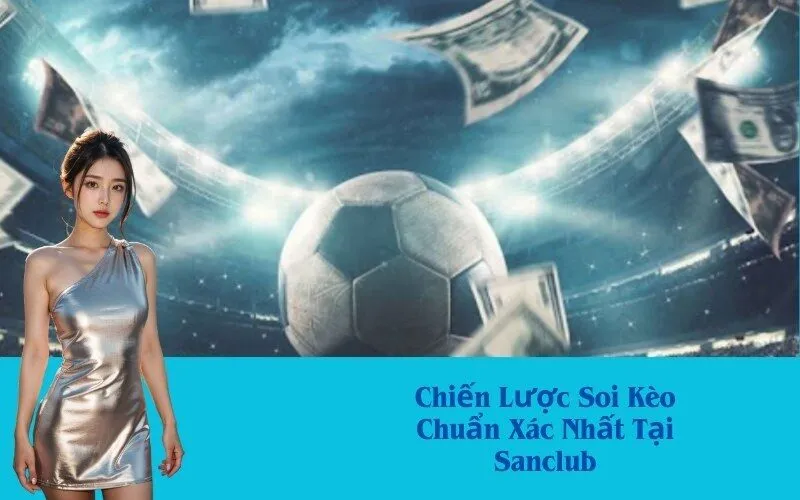 Chiến Lược Soi Kèo Chuẩn Xác Nhất Tại Sanclub