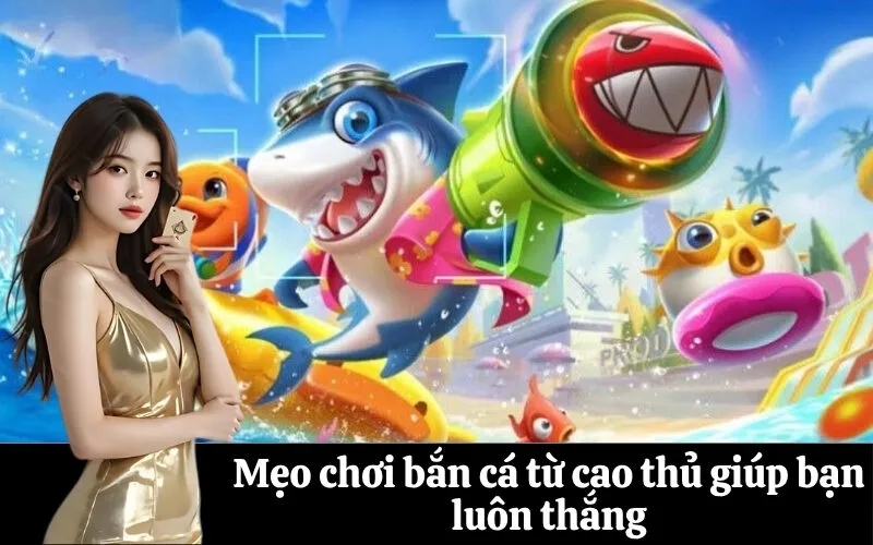 Mẹo chơi bắn cá từ cao thủ giúp bạn luôn thắng