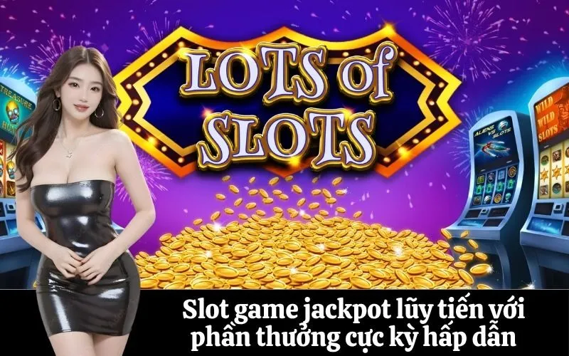 Slot game jackpot lũy tiến với phần thưởng cực kỳ hấp dẫn
