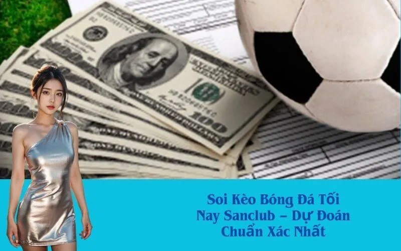 Soi Kèo Bóng Đá Tối Nay Sanclub – Dự Đoán Chuẩn Xác Nhất