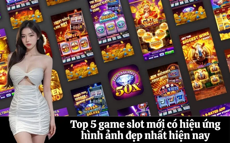 Top 5 game slot mới có hiệu ứng hình ảnh đẹp nhất hiện nay