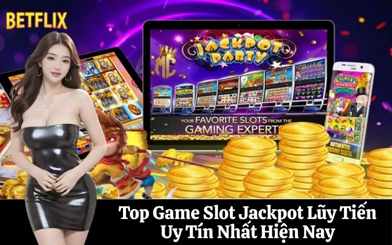 Top Game Slot Jackpot Lũy Tiến Uy Tín Nhất Hiện Nay