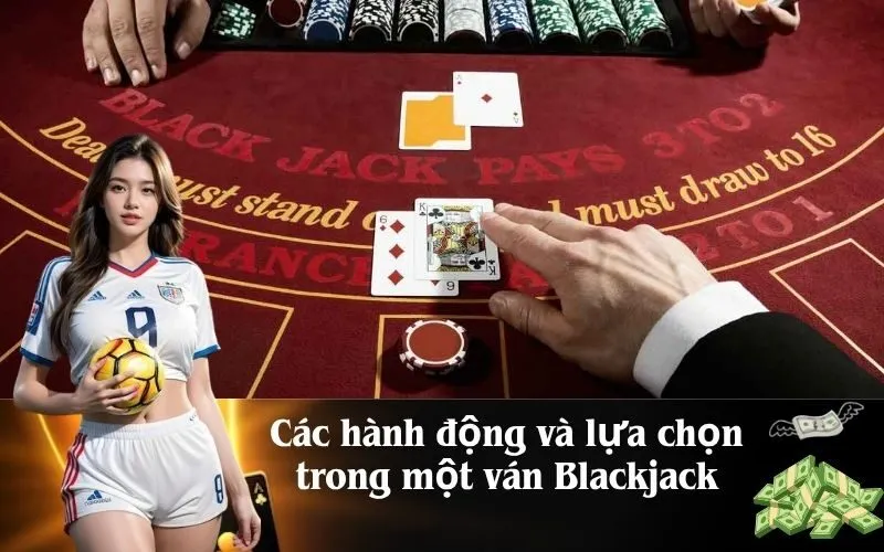 Các hành động và lựa chọn trong một ván Blackjack